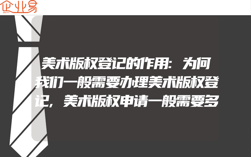 美术版权登记的作用:为何我们一般需要办理美术版权登记,美术版权申请一般需要多少时间美术作品版权保护范围