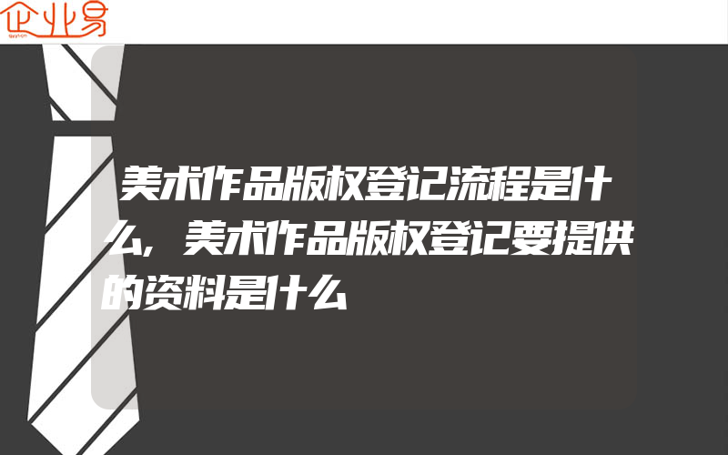 美术作品版权登记流程是什么,美术作品版权登记要提供的资料是什么