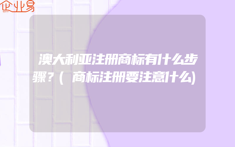 澳大利亚注册商标有什么步骤？(商标注册要注意什么)