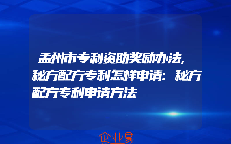 孟州市专利资助奖励办法,秘方配方专利怎样申请:秘方配方专利申请方法