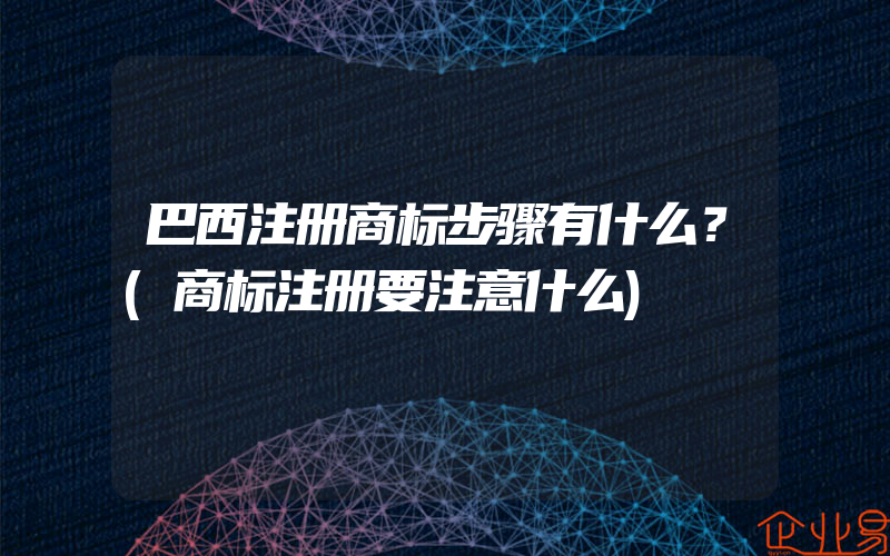 巴西注册商标步骤有什么？(商标注册要注意什么)