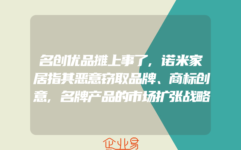 名创优品摊上事了,诺米家居指其恶意窃取品牌、商标创意,名牌产品的市场扩张战略