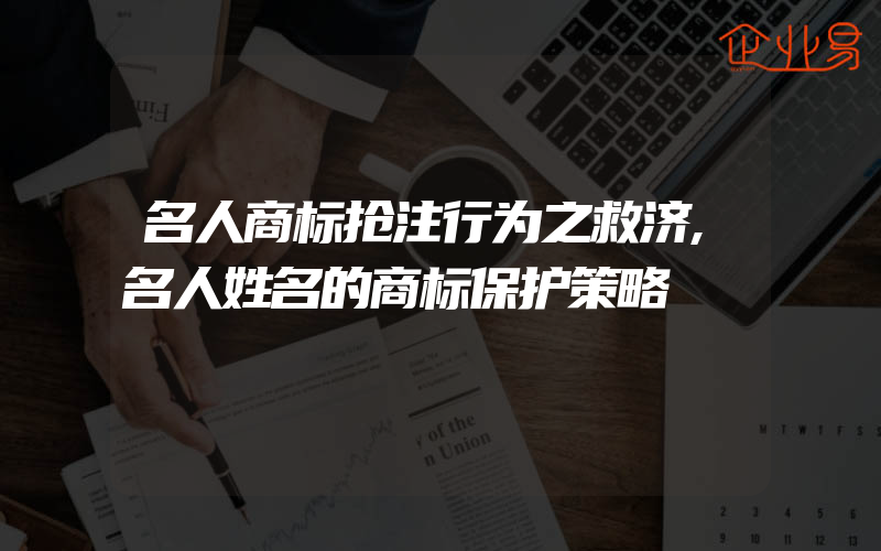 名人商标抢注行为之救济,名人姓名的商标保护策略