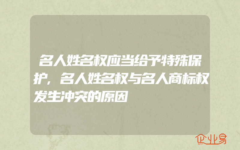 名人姓名权应当给予特殊保护,名人姓名权与名人商标权发生冲突的原因