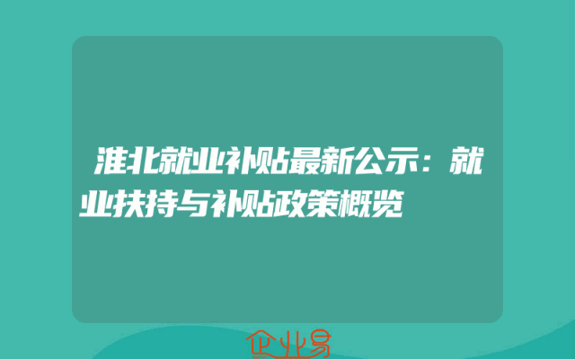 淮北就业补贴最新公示：就业扶持与补贴政策概览