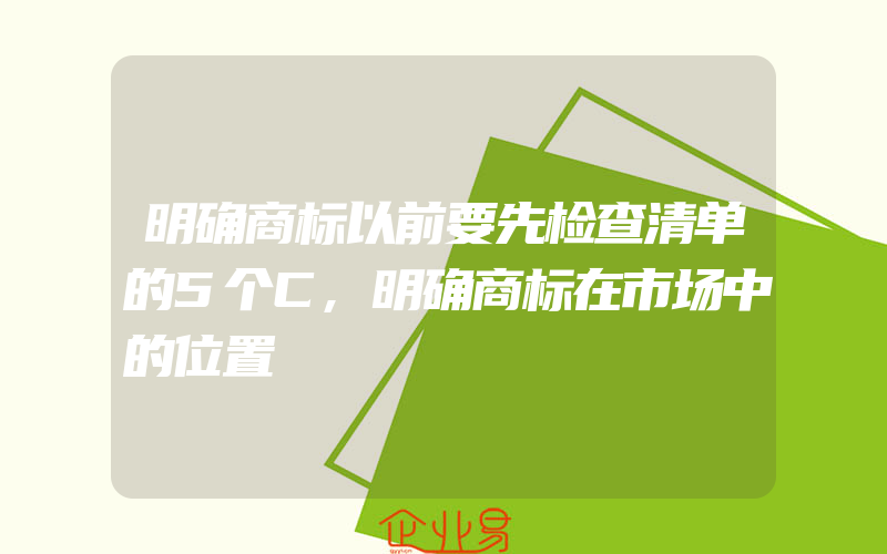 明确商标以前要先检查清单的5个C,明确商标在市场中的位置