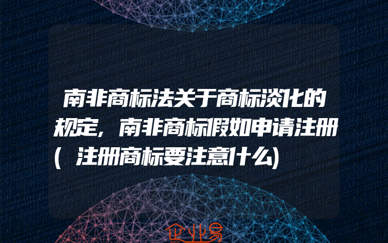 南非商标法关于商标淡化的规定,南非商标假如申请注册(注册商标要注意什么)