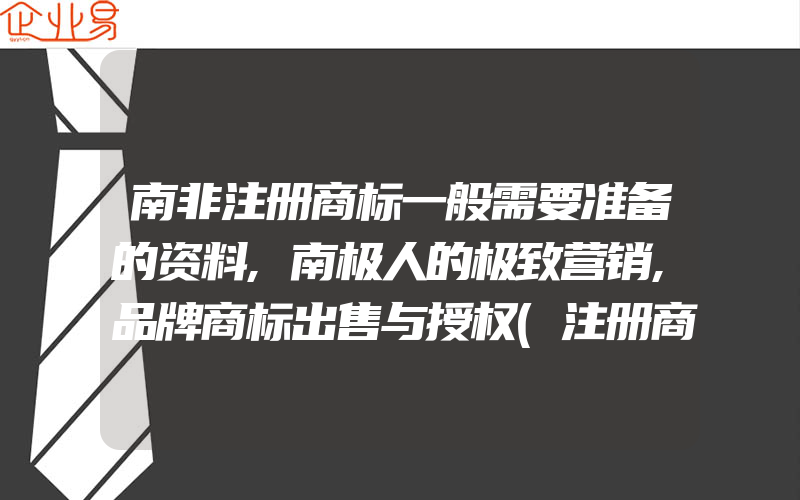 南非注册商标一般需要准备的资料,南极人的极致营销,品牌商标出售与授权(注册商标要注意什么)