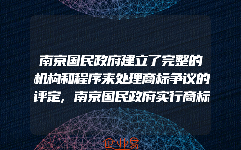 南京国民政府建立了完整的机构和程序来处理商标争议的评定,南京国民政府实行商标权保护行政先决制度