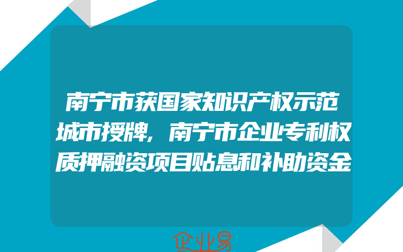 南宁市获国家知识产权示范城市授牌,南宁市企业专利权质押融资项目贴息和补助资金管理办法