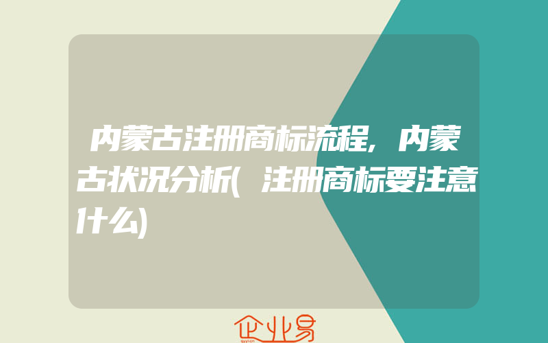 内蒙古注册商标流程,内蒙古状况分析(注册商标要注意什么)