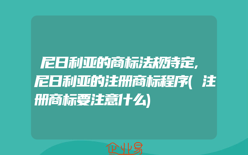 尼日利亚的商标法规待定,尼日利亚的注册商标程序(注册商标要注意什么)