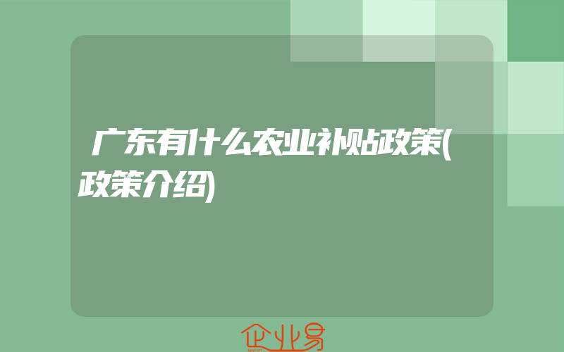 广东有什么农业补贴政策(政策介绍)