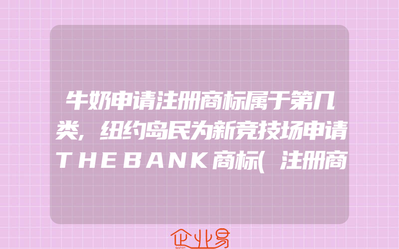 牛奶申请注册商标属于第几类,纽约岛民为新竞技场申请THEBANK商标(注册商标要注意什么)