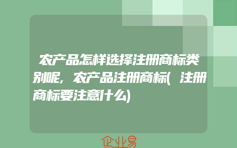 农产品怎样选择注册商标类别呢,农产品注册商标(注册商标要注意什么)