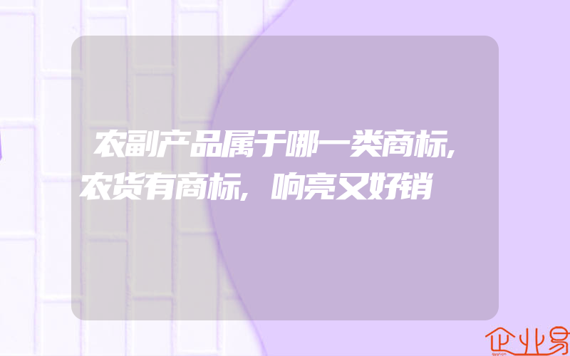 农副产品属于哪一类商标,农货有商标,响亮又好销