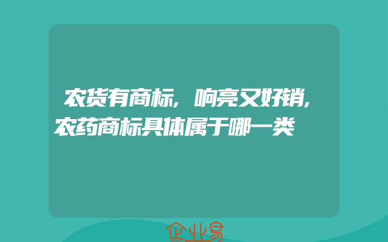 农货有商标,响亮又好销,农药商标具体属于哪一类