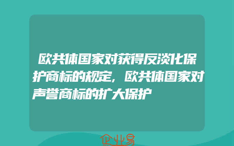 欧共体国家对获得反淡化保护商标的规定,欧共体国家对声誉商标的扩大保护