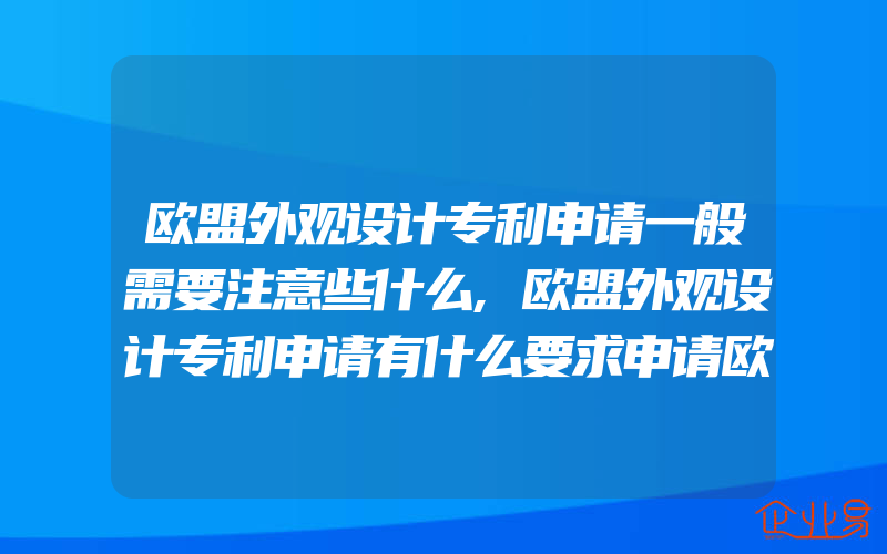 欧盟外观设计专利申请一般需要注意些什么,欧盟外观设计专利申请有什么要求申请欧盟外观设计专利的流程是什么