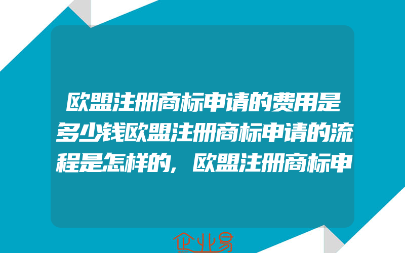 欧盟注册商标申请的费用是多少钱欧盟注册商标申请的流程是怎样的,欧盟注册商标申请的优势(注册商标要注意什么)