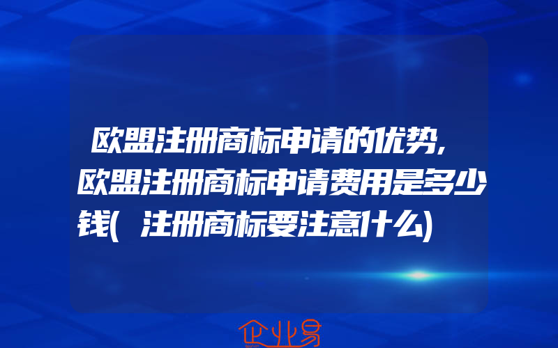 欧盟注册商标申请的优势,欧盟注册商标申请费用是多少钱(注册商标要注意什么)