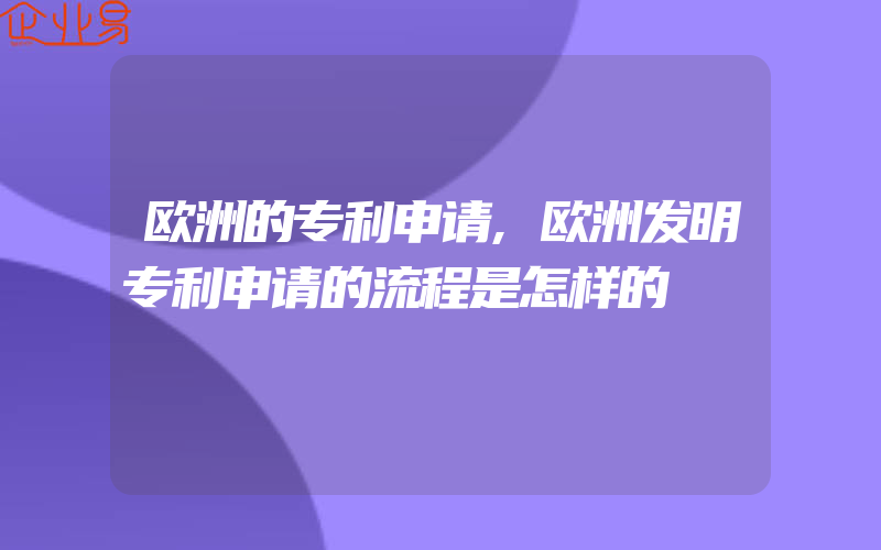 欧洲的专利申请,欧洲发明专利申请的流程是怎样的