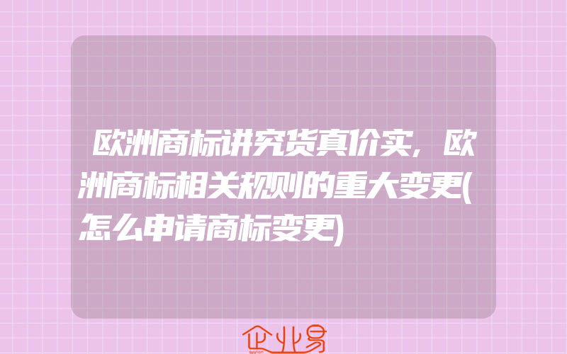 欧洲商标讲究货真价实,欧洲商标相关规则的重大变更(怎么申请商标变更)