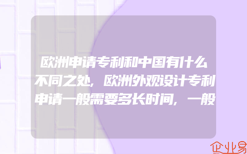 欧洲申请专利和中国有什么不同之处,欧洲外观设计专利申请一般需要多长时间,一般需要多少费用