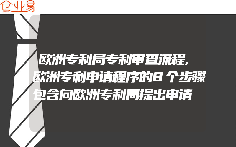 欧洲专利局专利审查流程,欧洲专利申请程序的8个步骤包含向欧洲专利局提出申请