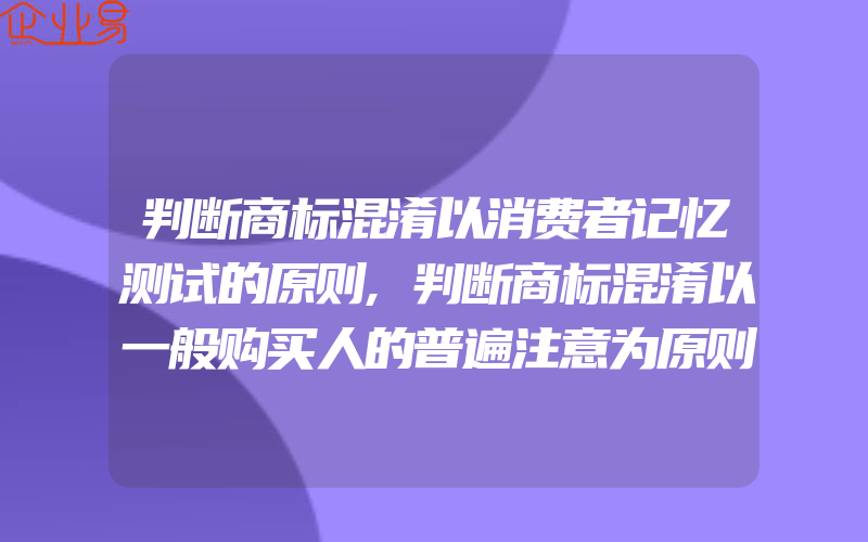 判断商标混淆以消费者记忆测试的原则,判断商标混淆以一般购买人的普遍注意为原则