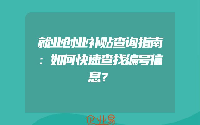 就业创业补贴查询指南：如何快速查找编号信息？