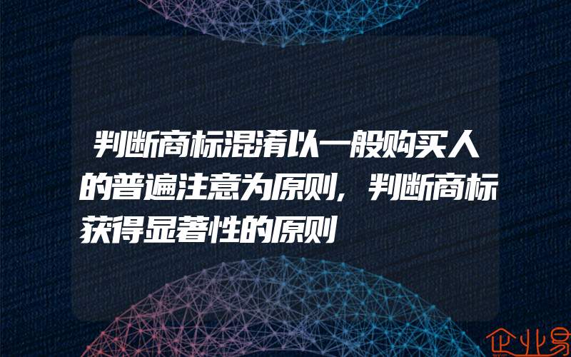 判断商标混淆以一般购买人的普遍注意为原则,判断商标获得显著性的原则