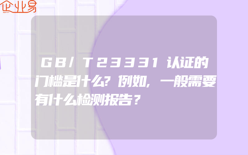 GB/T23331认证的门槛是什么?例如,一般需要有什么检测报告？