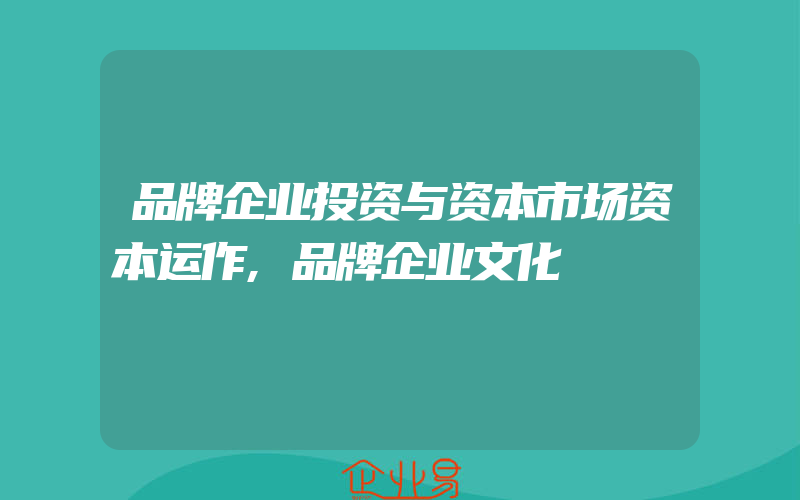 品牌企业投资与资本市场资本运作,品牌企业文化