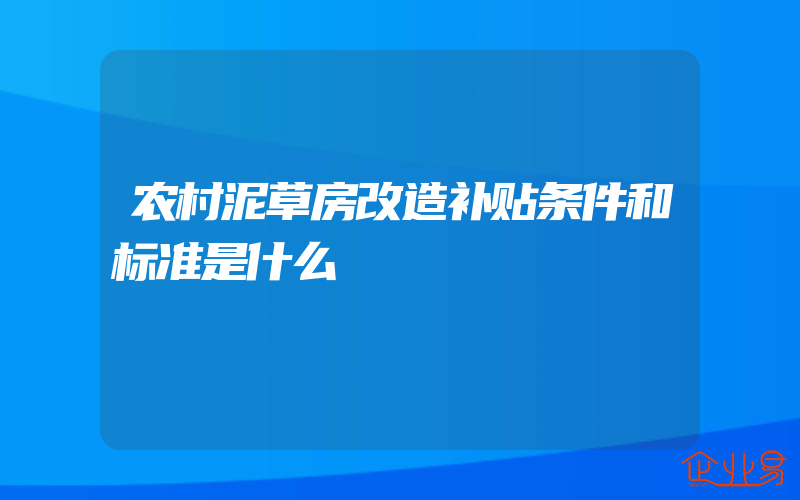 农村泥草房改造补贴条件和标准是什么