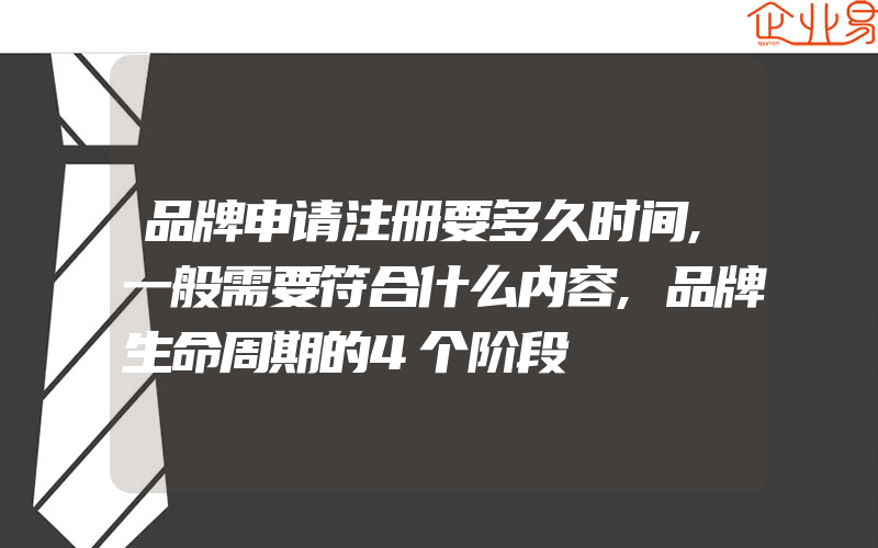 品牌申请注册要多久时间,一般需要符合什么内容,品牌生命周期的4个阶段