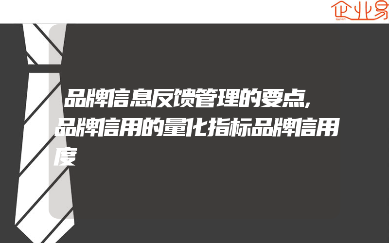 品牌信息反馈管理的要点,品牌信用的量化指标品牌信用度