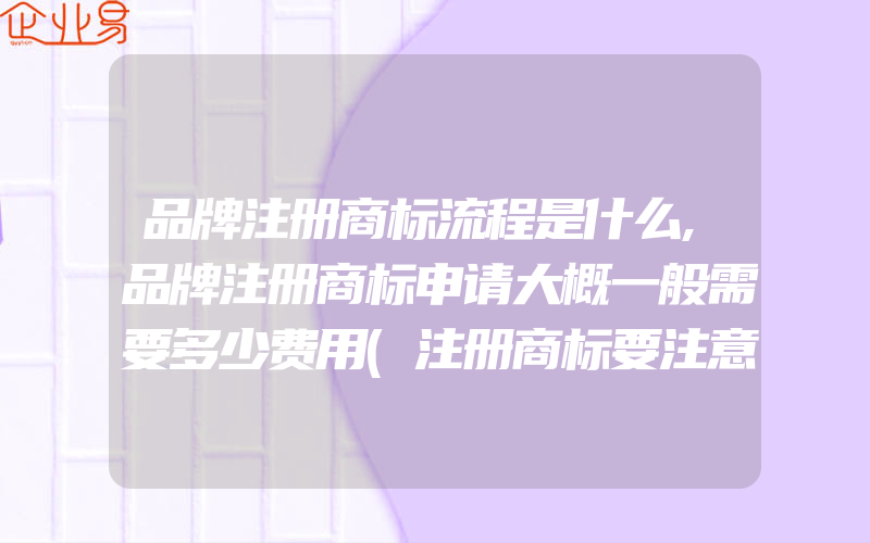 品牌注册商标流程是什么,品牌注册商标申请大概一般需要多少费用(注册商标要注意什么)