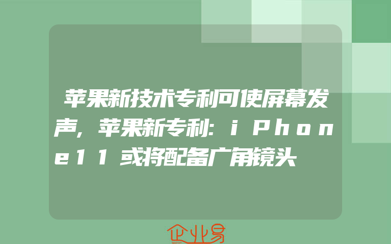 苹果新技术专利可使屏幕发声,苹果新专利:iPhone11或将配备广角镜头