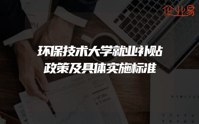 环保技术大学就业补贴政策及具体实施标准
