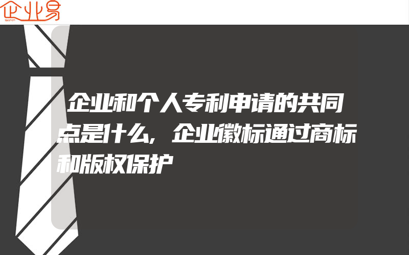 企业和个人专利申请的共同点是什么,企业徽标通过商标和版权保护