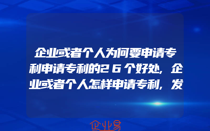 企业或者个人为何要申请专利申请专利的26个好处,企业或者个人怎样申请专利,发明专利申请流程及时间