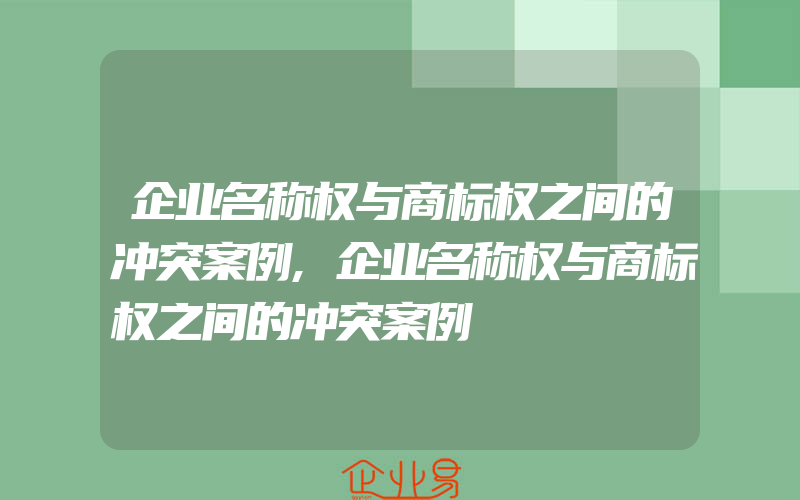 企业名称权与商标权之间的冲突案例,企业名称权与商标权之间的冲突案例