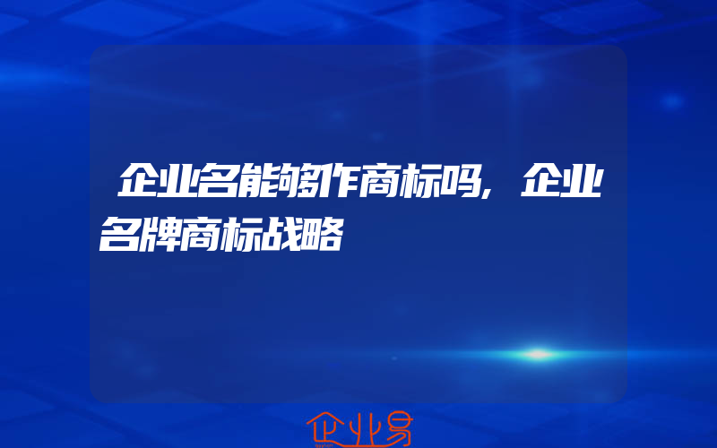 企业名能够作商标吗,企业名牌商标战略