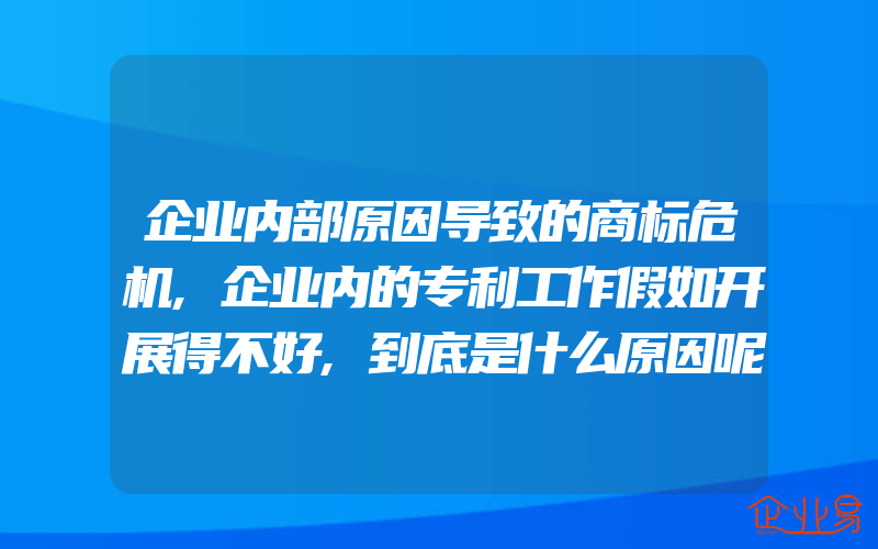 企业内部原因导致的商标危机,企业内的专利工作假如开展得不好,到底是什么原因呢