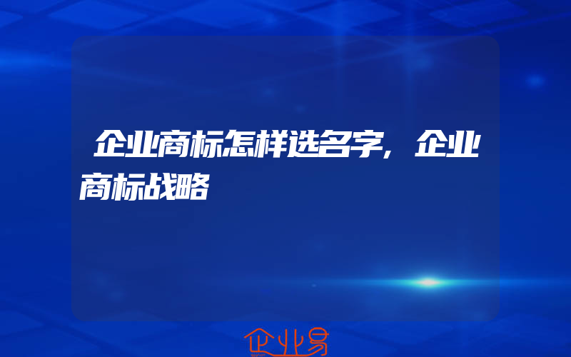 企业商标怎样选名字,企业商标战略