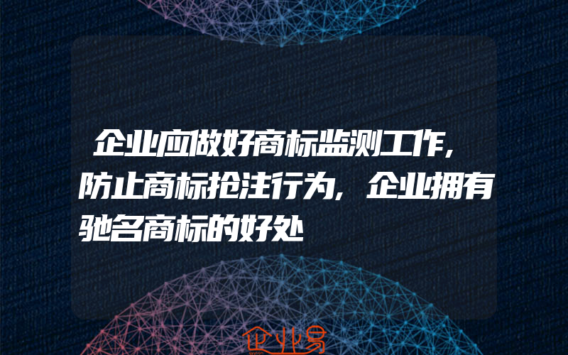 企业应做好商标监测工作,防止商标抢注行为,企业拥有驰名商标的好处