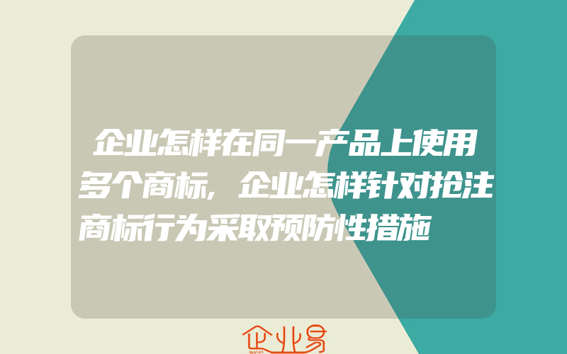 企业怎样在同一产品上使用多个商标,企业怎样针对抢注商标行为采取预防性措施