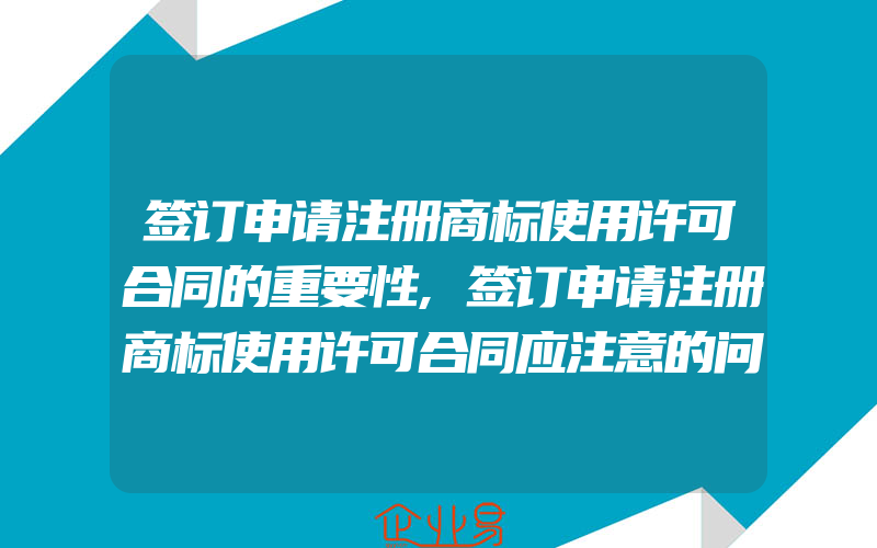 签订申请注册商标使用许可合同的重要性,签订申请注册商标使用许可合同应注意的问题(注册商标要注意什么)