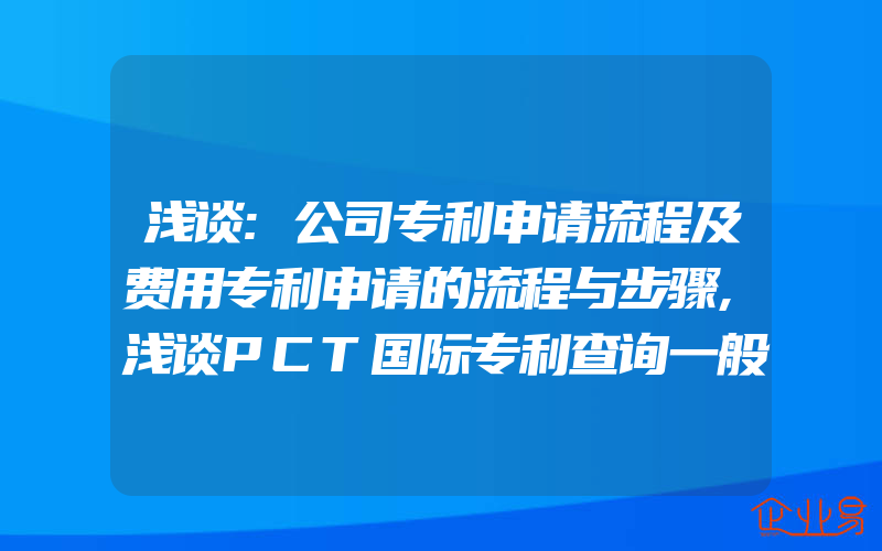 浅谈:公司专利申请流程及费用专利申请的流程与步骤,浅谈PCT国际专利查询一般需要经过什么程序